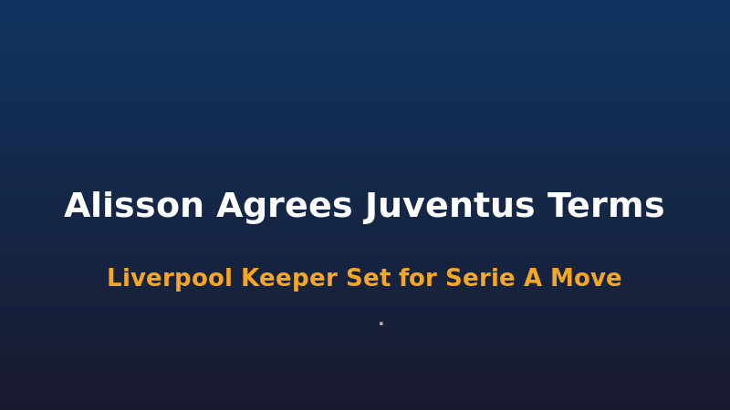 转会专家：阿利森与尤文图斯达口头协议，今夏有望登陆意甲